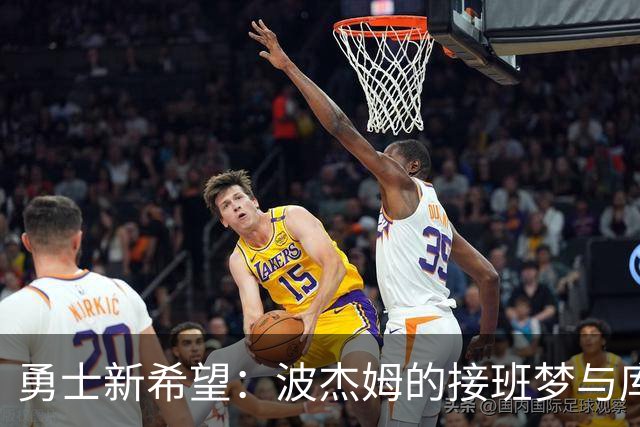 勇士新希望：波杰姆的接班梦与库里的韧性