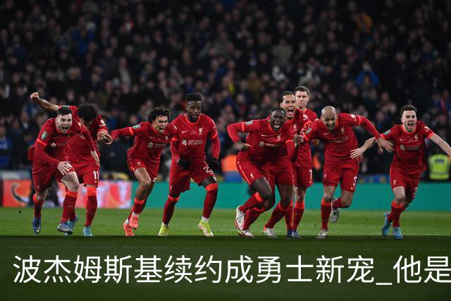 波杰姆斯基续约成勇士新宠 他是上赛季82场全出战的少数球员之一