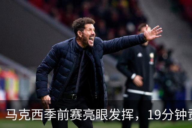 马克西季前赛亮眼发挥，19分钟贡献14分助力球队