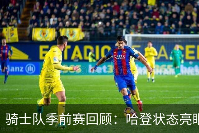 骑士队季前赛回顾：哈登状态亮眼、海佐尼亚引人瞩目、莫布里需加强